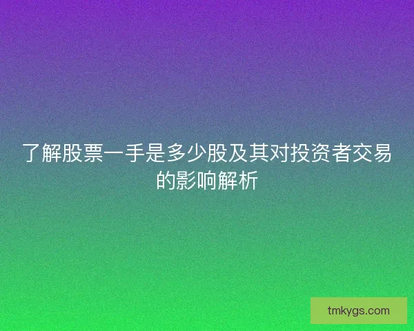 了解股票一手是多少股及其对投资者交易的影响解析