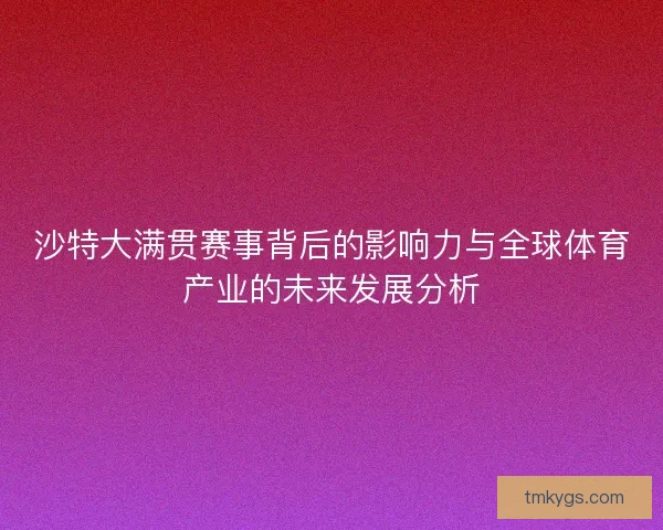 沙特大满贯赛事背后的影响力与全球体育产业的未来发展分析