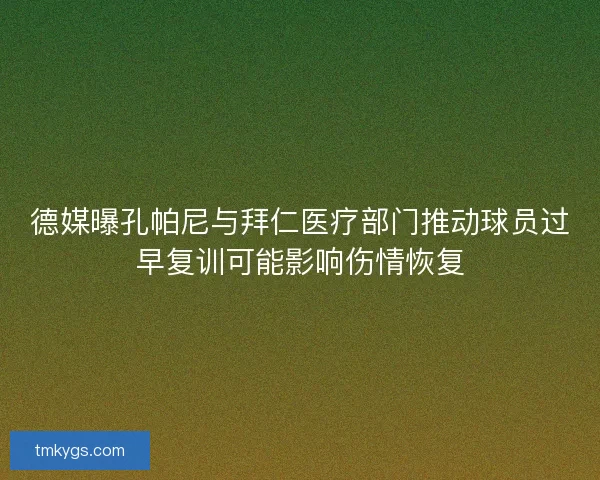 德媒曝孔帕尼与拜仁医疗部门推动球员过早复训可能影响伤情恢复