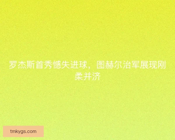 罗杰斯首秀憾失进球，图赫尔治军展现刚柔并济