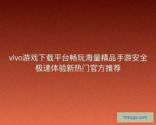 vivo游戏下载平台畅玩海量精品手游安全极速体验新热门官方推荐